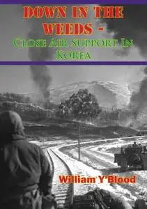 «Down In The Weeds – Close Air Support In Korea» by William Y'Blood