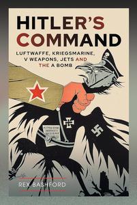 Hitler’s Command: Luftwaffe, Kriegsmarine, V Weapons, Jets and the A Bomb
