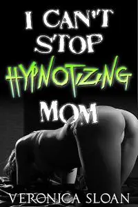 «I Can't Stop Hypnotizing Mom» by Veronica Sloan