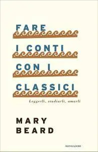 Mary Beard - Fare i conti con i classici. Leggerli, studiarli, amarli