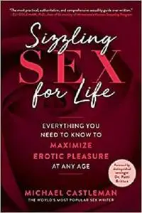 Sizzling Sex for Life: Everything You Need to Know to Maximize Erotic Pleasure at Any Age