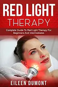 Red Light Therapy: Complete Guide To Red Light Therapy For Beginners And Intermediates