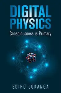 Digital Physics: Consciousness is Primary