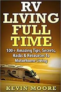 RV Living Full Time:: 100+ Amazing Tips, Secrets, Hacks & Resources to Motorhome Living!