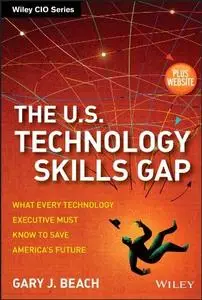 The U.S. Technology Skills Gap, + Website: What Every Technology Executive Must Know to Save America's Future (repost)