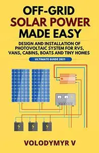 Off-Grid Solar Power Made Easy: Design and Installation of Photovoltaic System For Rvs, Vans, Cabins, Boats and Tiny Homes - Ul