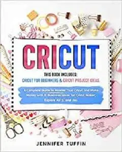 Cricut: 2 Books in 1: Cricut for Beginners & Cricut Project Ideas. A Complete Guide to Master Your Cricut