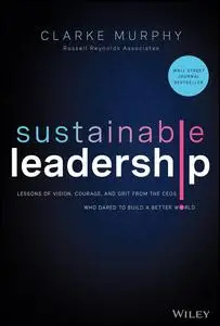 Sustainable Leadership: Lessons of Vision, Courage, and Grit from the CEOs Who Dared to Build a Better World