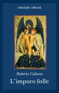 Roberto Calasso - L’impuro folle