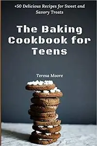The Baking Cookbook for Teens: +50 Delicious Recipes for Sweet and Savory Treats