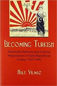 Becoming Turkish: Nationalist Reforms and Cultural Negotiations in Early Republican Turkey