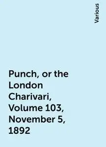 «Punch, or the London Charivari, Volume 103, November 5, 1892» by Various