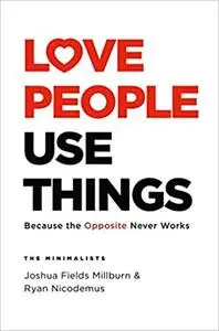 Love People, Use Things: Because the Opposite Never Works