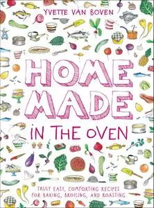 Home Made in the Oven: Truly Easy, Comforting Recipes for Baking, Broiling, and Roasting