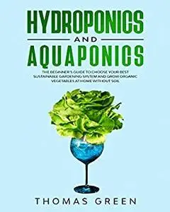 Hydroponics and Aquaponics: The Beginner’s Guide to Choose Your Best Sustainable Gardening System