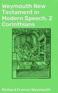 «Weymouth New Testament in Modern Speech, 2 Corinthians» by Richard Francis Weymouth