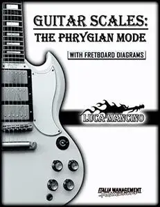 GUITAR SCALES: THE PHRYGIAN MODE: GUITAR SCALES by Luca Mancino