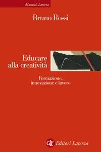 Bruno Rossi - Educare alla creatività. Formazione, innovazione e lavoro