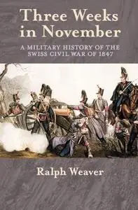 Three Weeks in November: A Military History of the Swiss Civil War of 1847