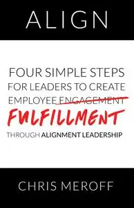 Align: Four Simple Steps for Leaders to Create Employee Fulfillment Through Alignment Leadership