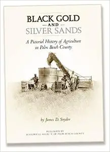 Black Gold and Silver Sands: A Pictorial History of Agriculture in Palm Beach County