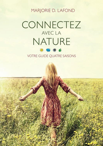 Connectez avec la nature : votre guide quatre saisons - Marjorie D. Lafond