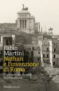 Nathan e invenzione di Roma. Il sindaco che cambiò la Città eterna - Fabio Martini