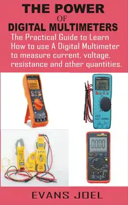 THE POWER OF DIGITAL MULTIMETERS : The Practical Guide to Learn How to use A Digital Multimeter