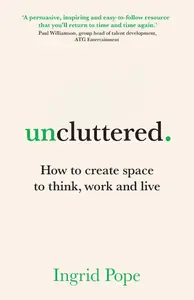 Uncluttered: How to create space to think, work and live