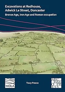 Excavations at Redhouse, Adwick Le Street, Doncaster: Bronze Age, Iron Age and Roman Occupation