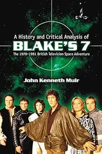 A History and Critical Analysis of Blake's 7, the 1978-1981 British Television Space Adventure Ed 2