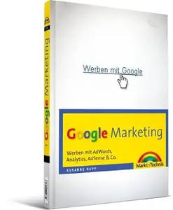 Google Marketing: Werben mit AdWords, Analytics, AdSense & Co