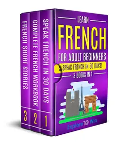 Learn French for Adult Beginners: 3 Books in 1: Speak French in 30 Days!