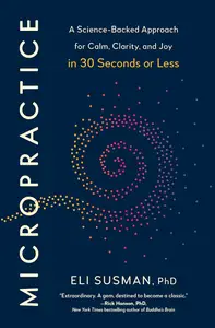 Micropractice: A Science-Backed Approach for Calm, Clarity, and Joy in 30 Seconds or Less