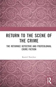 Return to the Scene of the Crime: The Returnee Detective and Postcolonial Crime Fiction