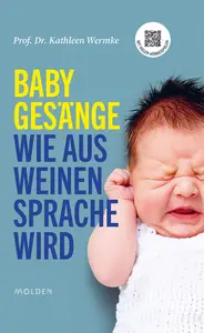 Babygesänge: Wie aus Weinen Sprache wird - Kathleen Wermke