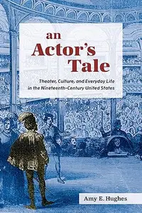 An Actor's Tale: Theater, Culture, and Everyday Life in the Nineteenth-Century United States