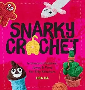 Snarky Crochet: Irreverent Patterns, Jokes & Puns for Silly Stitchers