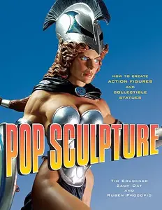 Pop Sculpture: How to Create Your Own Action Figures and Collectable Statues