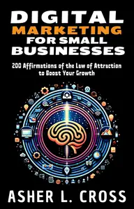 Digital Marketing for Small Businesses: 200 Affirmations of the Law of Attraction to Boost Your Growth