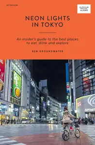 Neon Lights in Tokyo: An Insider's Guide to the Best Places to Eat, Drink and Explore (Curious Travel Guides)