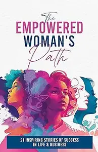 The Empowered Woman's Path: 21 Inspiring Stories of Success in Life and Business