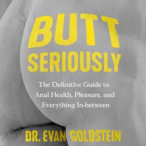 Butt Seriously: The Definitive Guide to Anal Health, Pleasure, and Everything In Between [Audiobook]