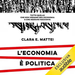 «L'economia è politica: Tutto quello che non vediamo dell'economia e che nessuno racconta» by Clara E. Mattei