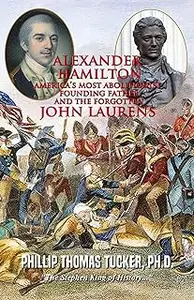 Alexander Hamilton - America’s Most Abolitionist Founding Father and the Forgotten John Laurens