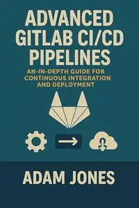 Advanced GitLab CI/CD Pipelines: An In-Depth Guide for Continuous Integration and Deployment