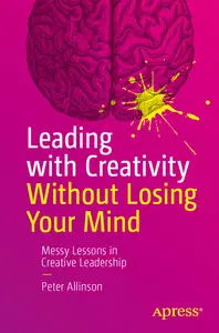 Leading with Creativity Without Losing Your Mind: Messy Lessons in Creative Leadership