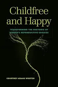 Childfree and Happy: Transforming the Rhetoric of Women's Reproductive Choices