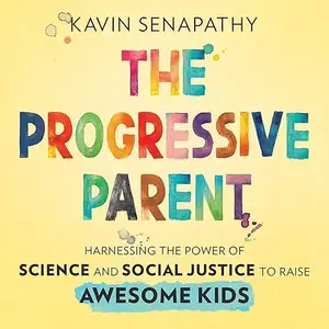 The Progressive Parent: Harnessing the Power of Science and Social Justice to Raise Awesome Kids [Audiobook]