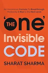 The ONE Invisible Code: An Uncommon Formula To Breakthrough Mediocrity And Rise To The Next Level